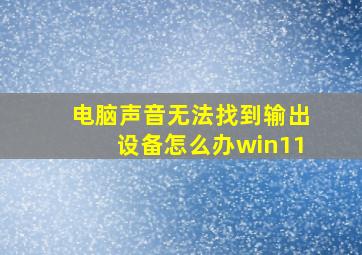 电脑声音无法找到输出设备怎么办win11