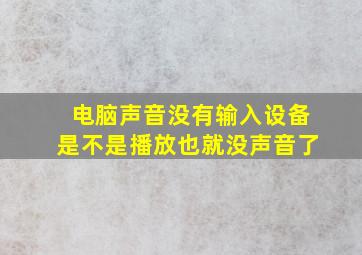 电脑声音没有输入设备是不是播放也就没声音了