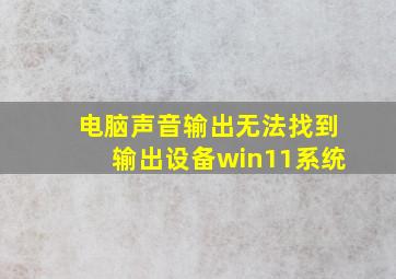 电脑声音输出无法找到输出设备win11系统