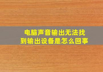 电脑声音输出无法找到输出设备是怎么回事