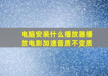 电脑安装什么播放器播放电影加速音质不变质