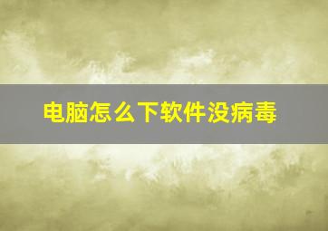 电脑怎么下软件没病毒