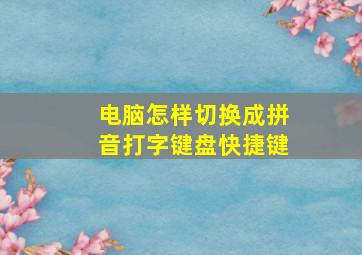 电脑怎样切换成拼音打字键盘快捷键