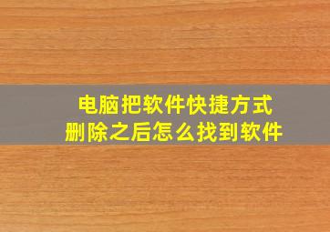 电脑把软件快捷方式删除之后怎么找到软件