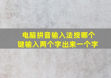 电脑拼音输入法按哪个键输入两个字出来一个字