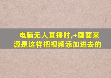 电脑无人直播时,+画面来源是这样把视频添加进去的