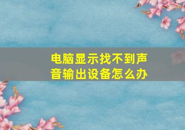 电脑显示找不到声音输出设备怎么办