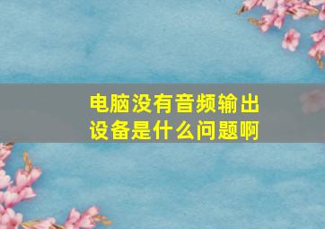 电脑没有音频输出设备是什么问题啊