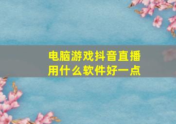 电脑游戏抖音直播用什么软件好一点