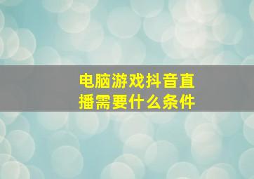 电脑游戏抖音直播需要什么条件