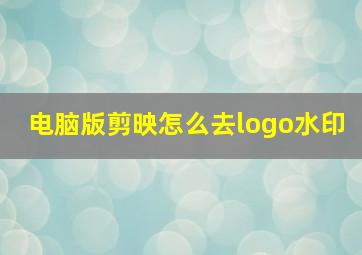 电脑版剪映怎么去logo水印