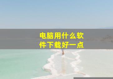 电脑用什么软件下载好一点