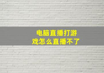 电脑直播打游戏怎么直播不了