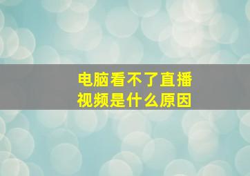 电脑看不了直播视频是什么原因