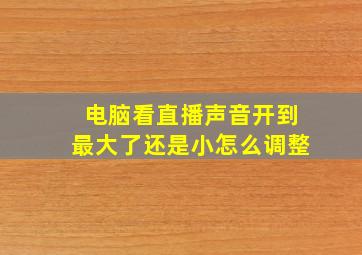 电脑看直播声音开到最大了还是小怎么调整