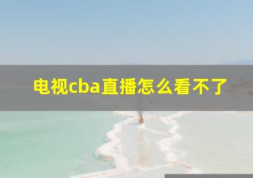 电视cba直播怎么看不了