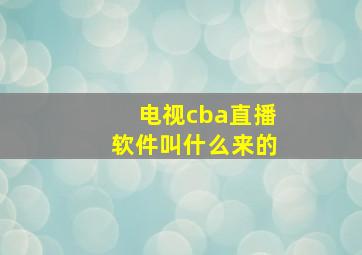 电视cba直播软件叫什么来的