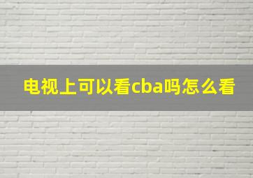 电视上可以看cba吗怎么看