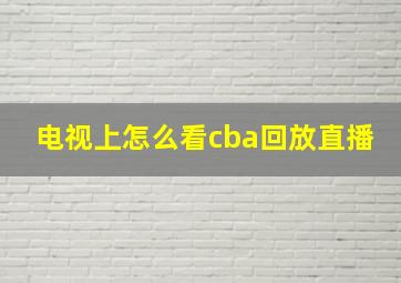 电视上怎么看cba回放直播