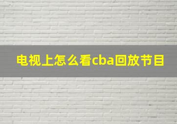 电视上怎么看cba回放节目