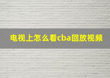 电视上怎么看cba回放视频