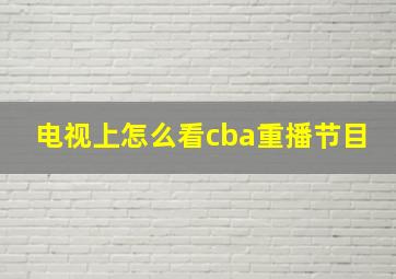 电视上怎么看cba重播节目