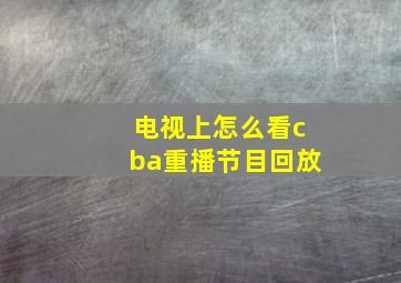 电视上怎么看cba重播节目回放