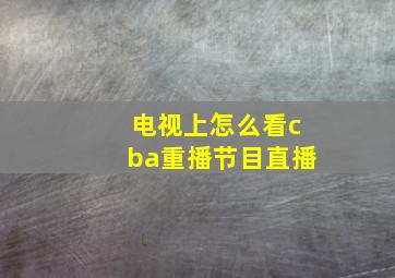 电视上怎么看cba重播节目直播