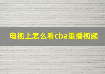 电视上怎么看cba重播视频