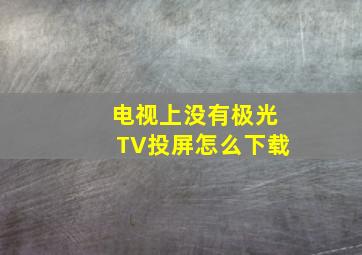 电视上没有极光TV投屏怎么下载