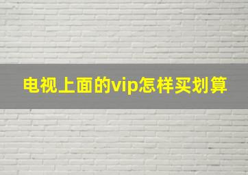 电视上面的vip怎样买划算