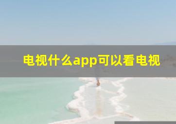 电视什么app可以看电视