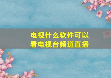 电视什么软件可以看电视台频道直播