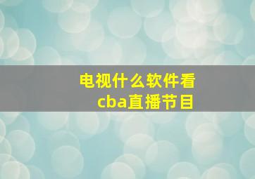 电视什么软件看cba直播节目