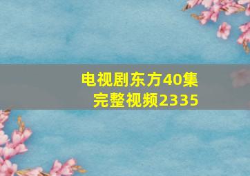 电视剧东方40集完整视频2335