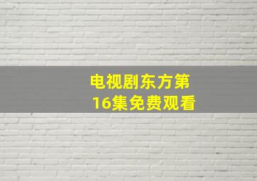 电视剧东方第16集免费观看