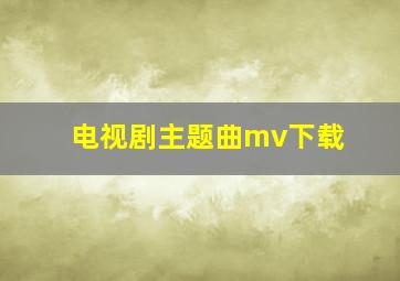 电视剧主题曲mv下载