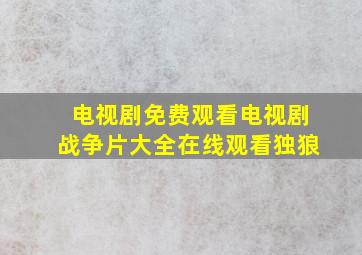 电视剧免费观看电视剧战争片大全在线观看独狼