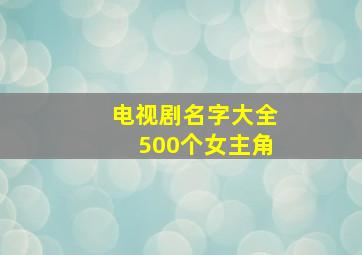 电视剧名字大全500个女主角