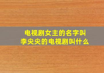 电视剧女主的名字叫李尖尖的电视剧叫什么