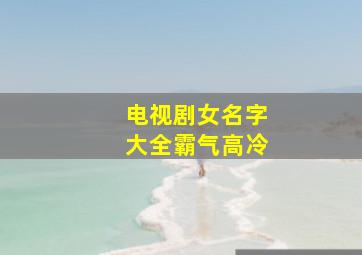 电视剧女名字大全霸气高冷