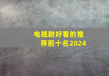 电视剧好看的推荐前十名2024