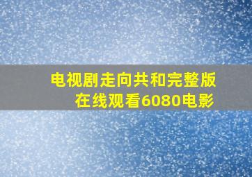 电视剧走向共和完整版在线观看6080电影