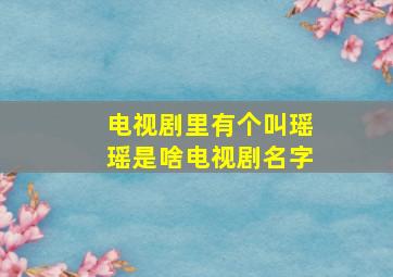 电视剧里有个叫瑶瑶是啥电视剧名字