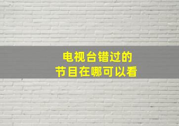 电视台错过的节目在哪可以看