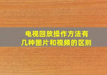 电视回放操作方法有几种图片和视频的区别