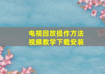 电视回放操作方法视频教学下载安装