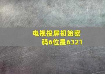 电视投屏初始密码6位是6321