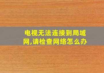 电视无法连接到局域网,请检查网络怎么办