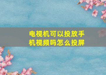 电视机可以投放手机视频吗怎么投屏